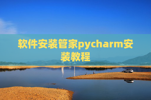 软件安装管家pycharm安装教程 软件安装管家pycharm安装教程