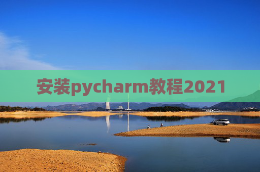 安装pycharm教程2021